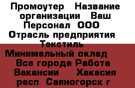 Промоутер › Название организации ­ Ваш Персонал, ООО › Отрасль предприятия ­ Текстиль › Минимальный оклад ­ 1 - Все города Работа » Вакансии   . Хакасия респ.,Саяногорск г.